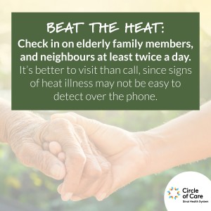 Beat the heat: Check in on elderly family members, and neighbours at least twice a day. It's better to visit than call, since signs of heat illness may not be easy to detect over the phone.