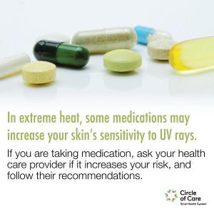 In extreme heat, some medications may increase your skin's sensitivity to UV rays. If you are taking medication, ask your health care provider if it increases your risk, and follow their recommendations.